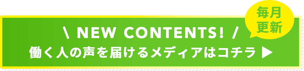 NEW CONTENTS! 働く人の声を届けるメディアはコチラ